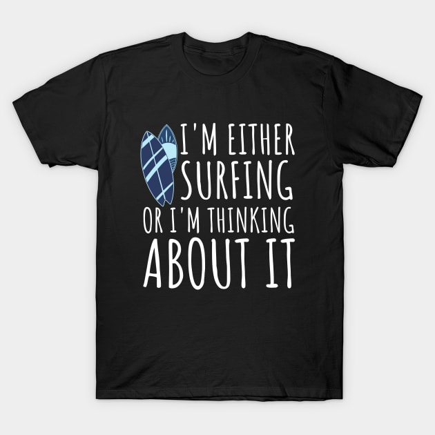 I'm Either Surfing Or I'm Thinking About It, Surfing Life, Surfboard, Surfriding, Surfboarder T-Shirt by Kouka25